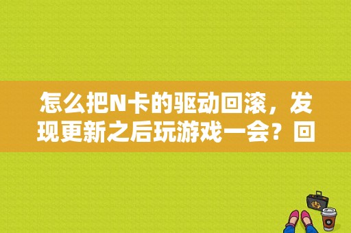 怎么把N卡的驱动回滚，发现更新之后玩游戏一会？回滚驱动程序要多久