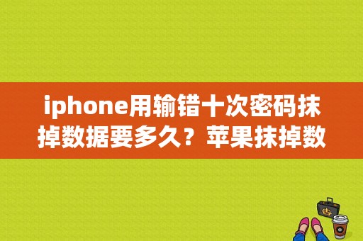 iphone用输错十次密码抹掉数据要多久？苹果抹掉数据得多久