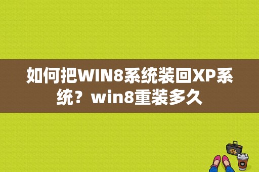 如何把WIN8系统装回XP系统？win8重装多久