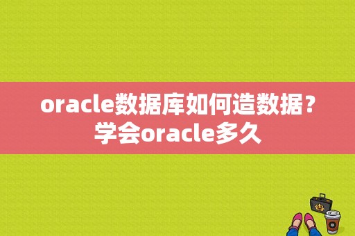 oracle数据库如何造数据？学会oracle多久