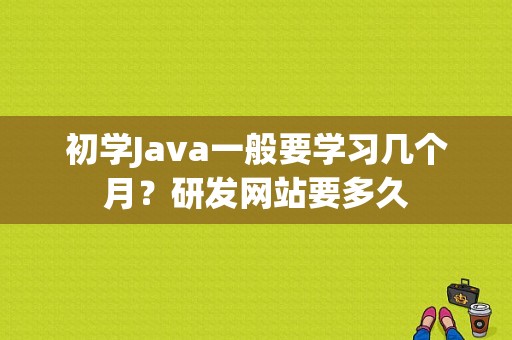 初学Java一般要学习几个月？研发网站要多久