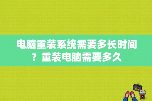 电脑重装系统需要多长时间？重装电脑需要多久