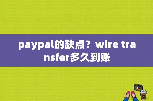 paypal的缺点？wire transfer多久到账