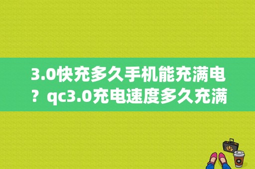 3.0快充多久手机能充满电？qc3.0充电速度多久充满