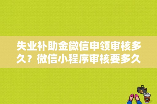 失业补助金微信申领审核多久？微信小程序审核要多久