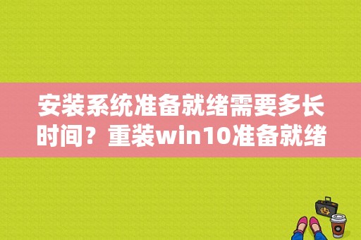 安装系统准备就绪需要多长时间？重装win10准备就绪多久