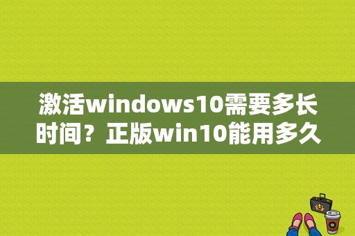 激活windows10需要多长时间？正版win10能用多久