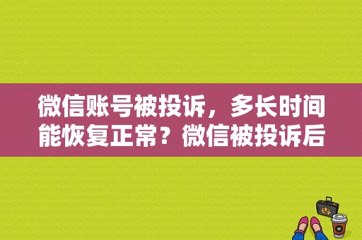 微信账号被投诉，多长时间能恢复正常？微信被投诉后多久能用