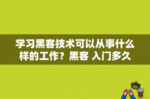 学习黑客技术可以从事什么样的工作？黑客 入门多久