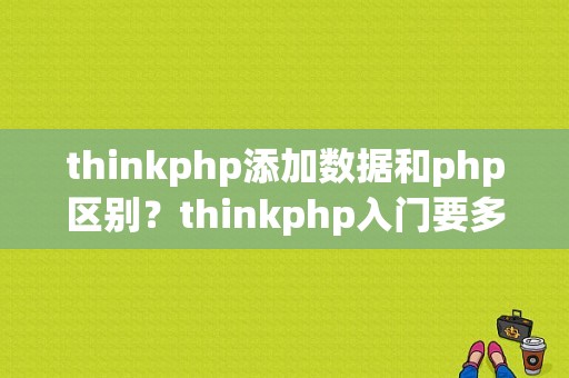 thinkphp添加数据和php区别？thinkphp入门要多久