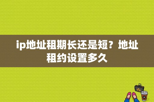 ip地址租期长还是短？地址租约设置多久