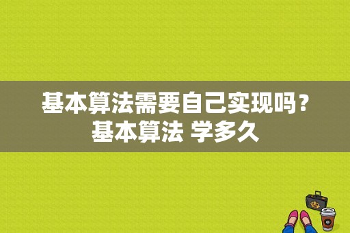 基本算法需要自己实现吗？基本算法 学多久