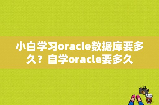 小白学习oracle数据库要多久？自学oracle要多久