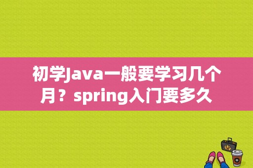 初学Java一般要学习几个月？spring入门要多久