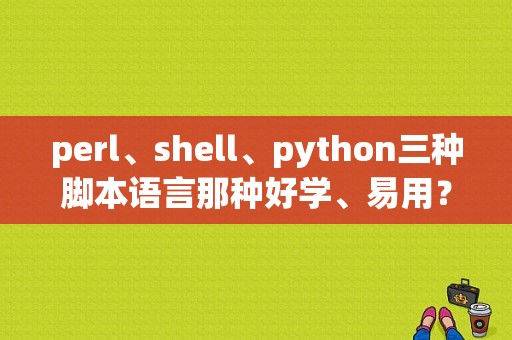 perl、shell、python三种脚本语言那种好学、易用？shell学多久