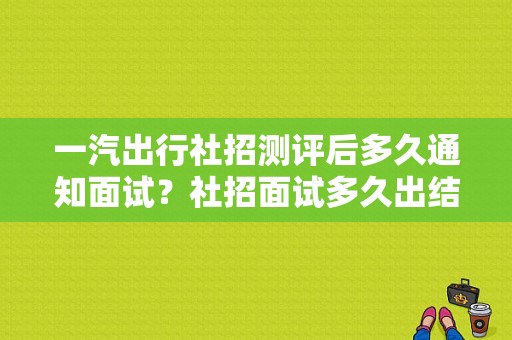 一汽出行社招测评后多久通知面试？社招面试多久出结果