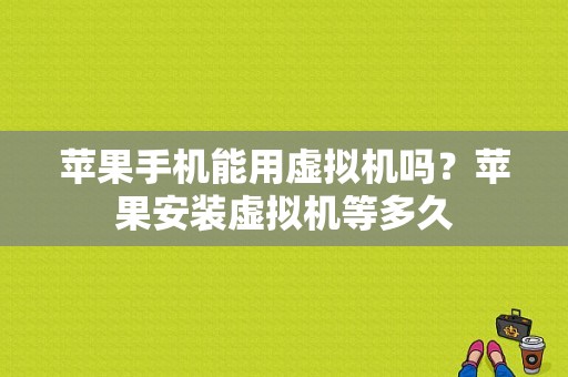 苹果手机能用虚拟机吗？苹果安装虚拟机等多久