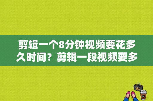 剪辑一个8分钟视频要花多久时间？剪辑一段视频要多久