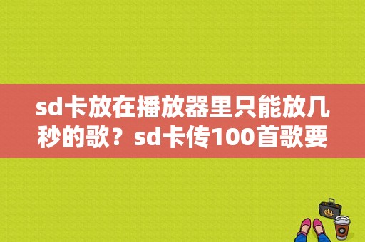 sd卡放在播放器里只能放几秒的歌？sd卡传100首歌要多久