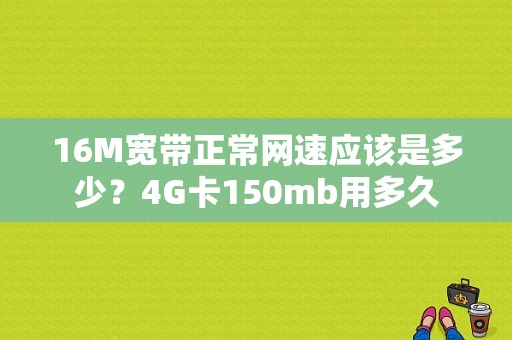 16M宽带正常网速应该是多少？4G卡150mb用多久