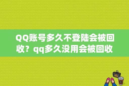 QQ账号多久不登陆会被回收？qq多久没用会被回收