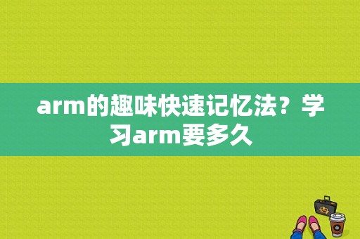 arm的趣味快速记忆法？学习arm要多久