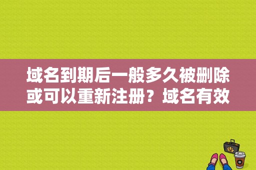 域名到期后一般多久被删除或可以重新注册？域名有效期多久