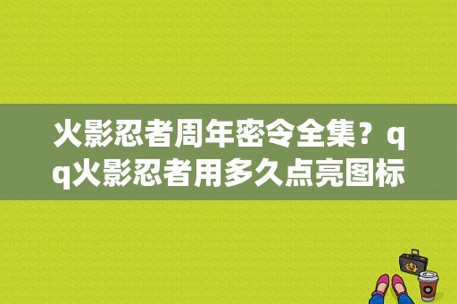 火影忍者周年密令全集？qq火影忍者用多久点亮图标