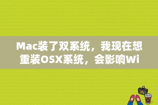 Mac装了双系统，我现在想重装OSX系统，会影响Windows系统吗？mac多久重装一次系统