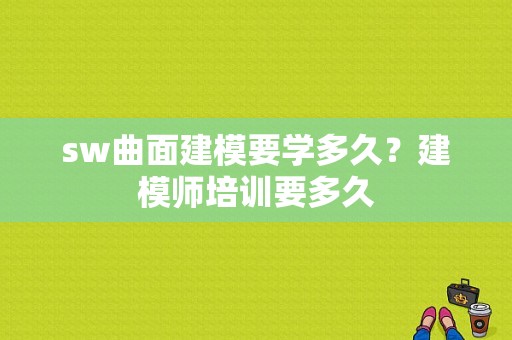 sw曲面建模要学多久？建模师培训要多久