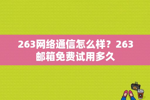 263网络通信怎么样？263邮箱免费试用多久