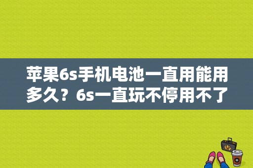 苹果6s手机电池一直用能用多久？6s一直玩不停用不了多久