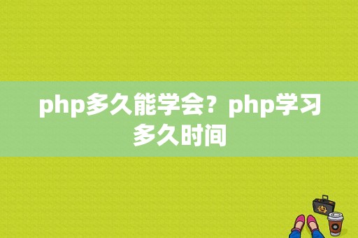 php多久能学会？php学习多久时间