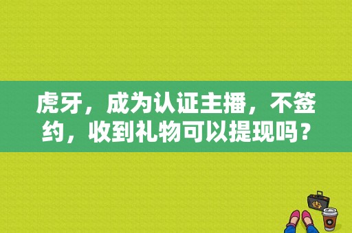 虎牙，成为认证主播，不签约，收到礼物可以提现吗？多玩佣金提现要多久