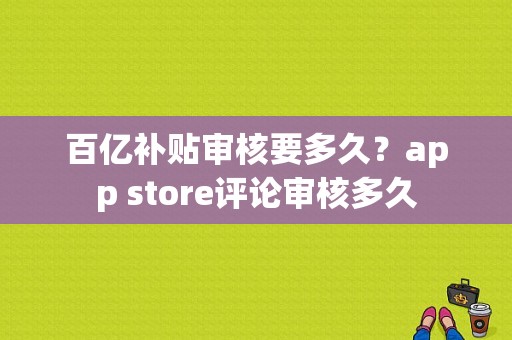 百亿补贴审核要多久？app store评论审核多久