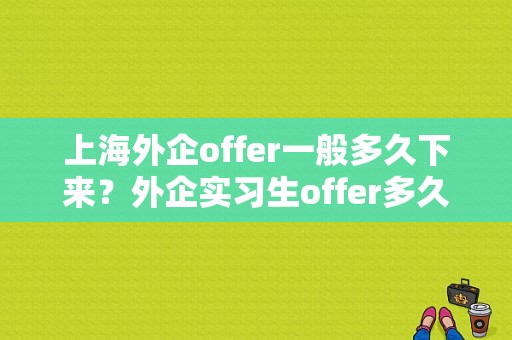 上海外企offer一般多久下来？外企实习生offer多久