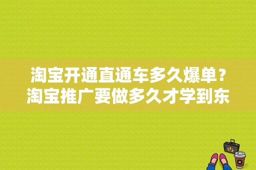 淘宝开通直通车多久爆单？淘宝推广要做多久才学到东西