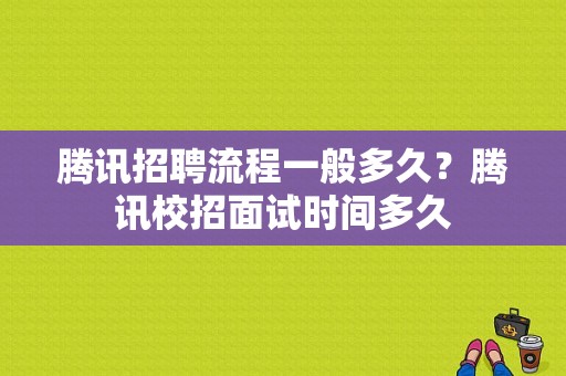 腾讯招聘流程一般多久？腾讯校招面试时间多久