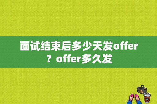 面试结束后多少天发offer？offer多久发