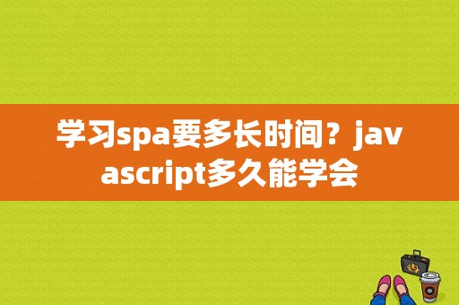 学习spa要多长时间？javascript多久能学会