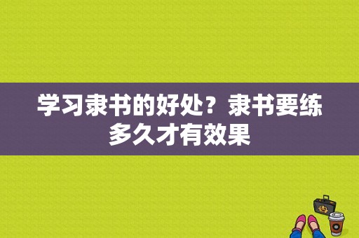 学习隶书的好处？隶书要练多久才有效果