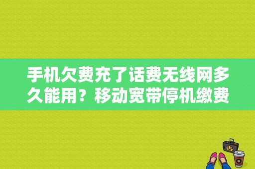 手机欠费充了话费无线网多久能用？移动宽带停机缴费多久能使用