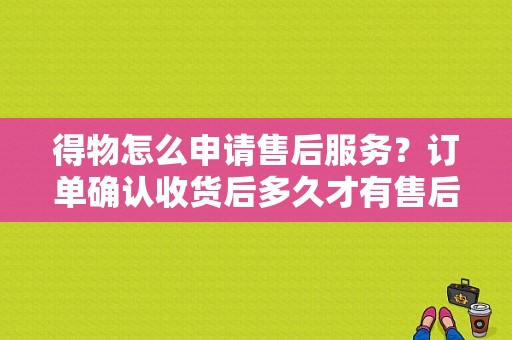 得物怎么申请售后服务？订单确认收货后多久才有售后入口