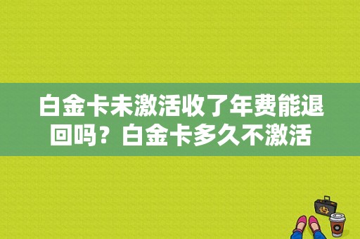 白金卡未激活收了年费能退回吗？白金卡多久不激活