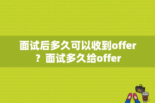 面试后多久可以收到offer？面试多久给offer