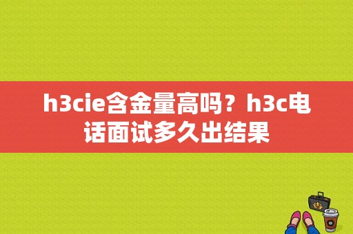 h3cie含金量高吗？h3c电话面试多久出结果