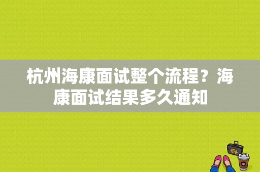 杭州海康面试整个流程？海康面试结果多久通知