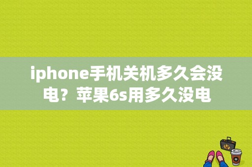 iphone手机关机多久会没电？苹果6s用多久没电