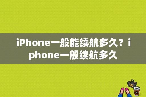 iPhone一般能续航多久？iphone一般续航多久