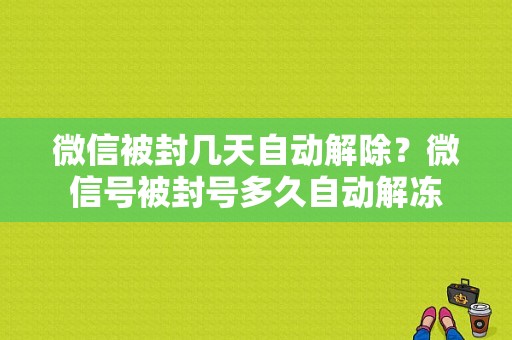 微信被封几天自动解除？微信号被封号多久自动解冻